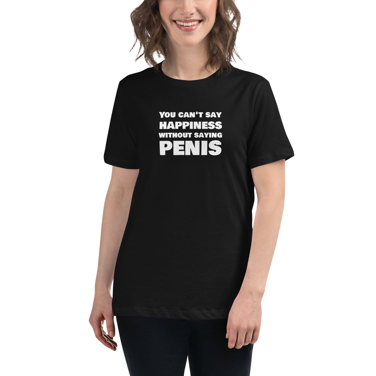 You Can't Say Happiness Without Saying Penis Women's Relaxed T-Shirt – DK Apparel lifestyle clothing