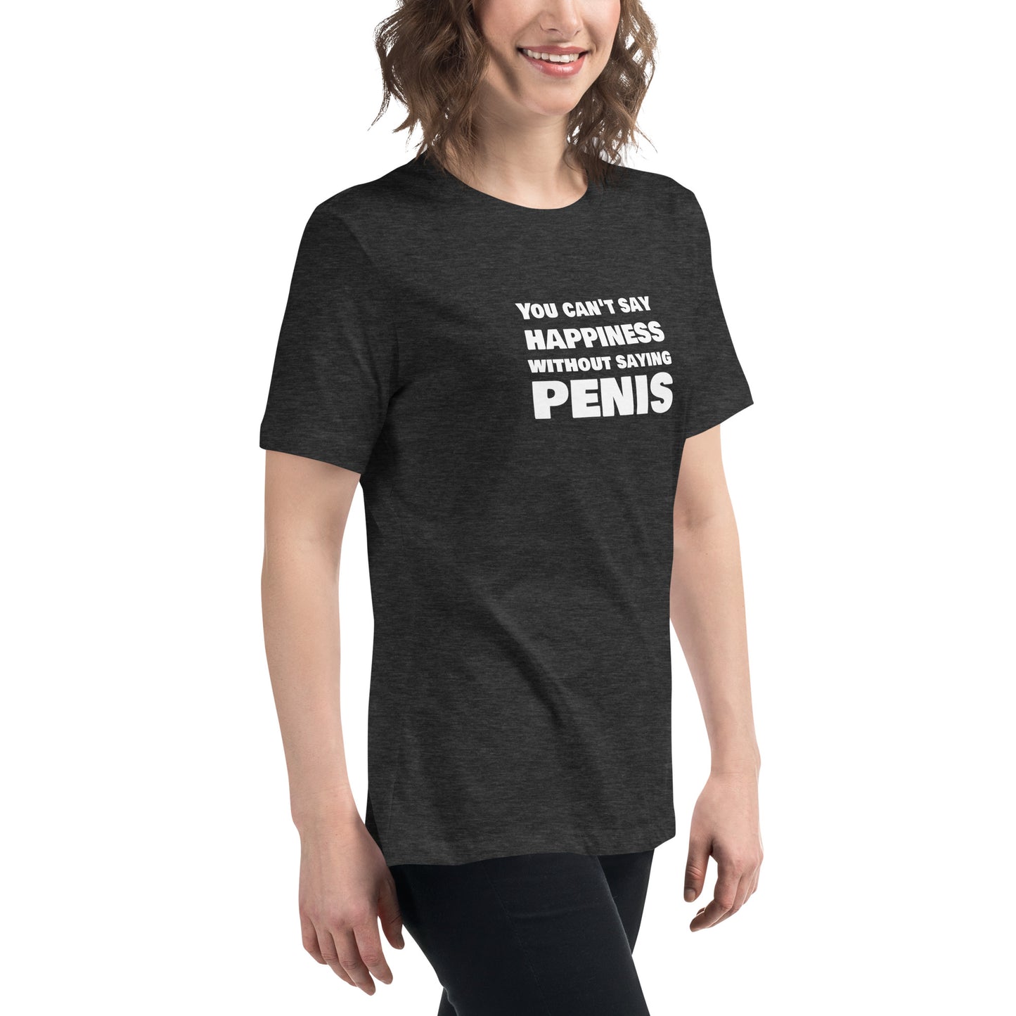You Can't Say Happiness Without Saying Penis Women's Relaxed T-Shirt – DK Apparel lifestyle clothing