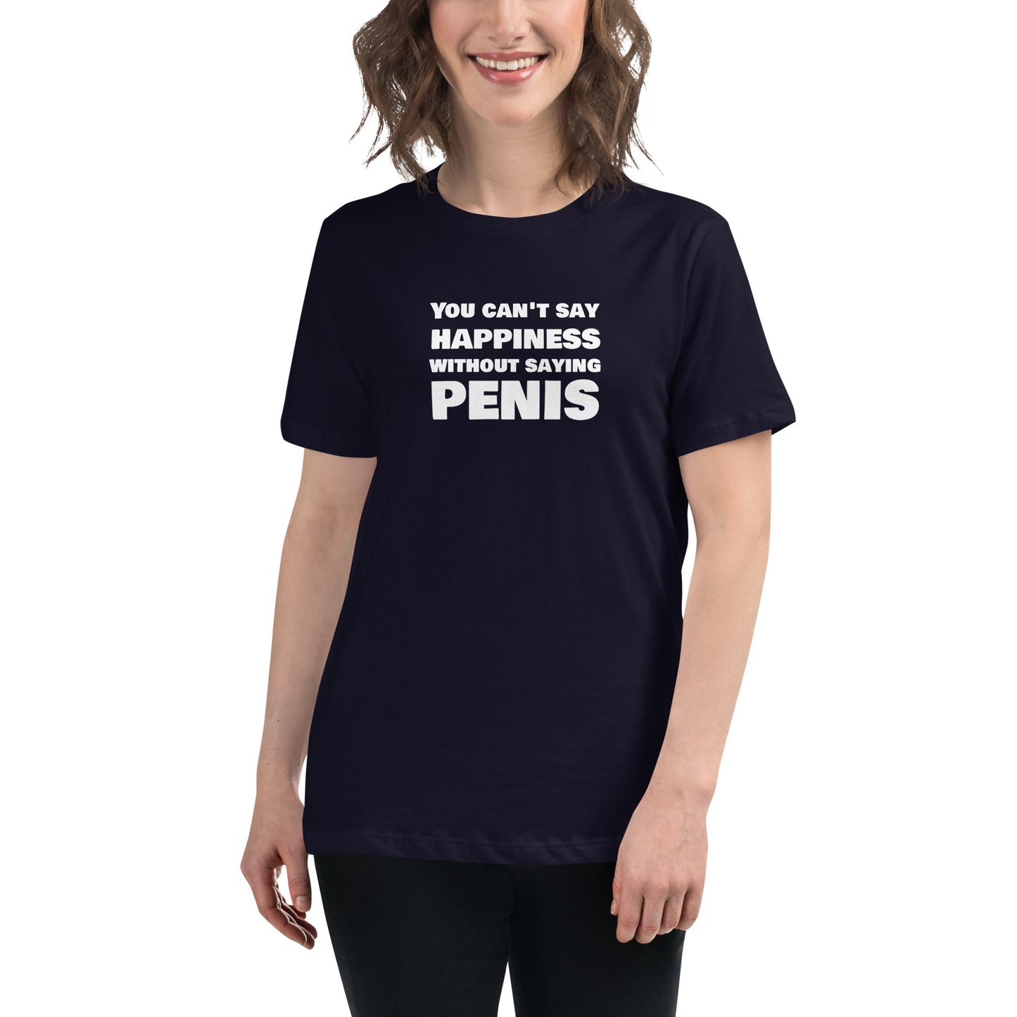 You Can't Say Happiness Without Saying Penis Women's Relaxed T-Shirt – DK Apparel lifestyle clothing