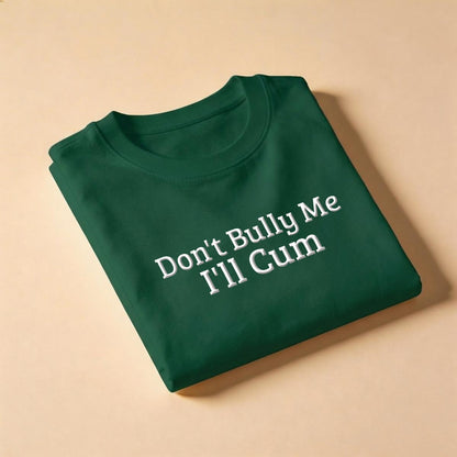 Don't Bully Me, I'll Cum T-Shirt