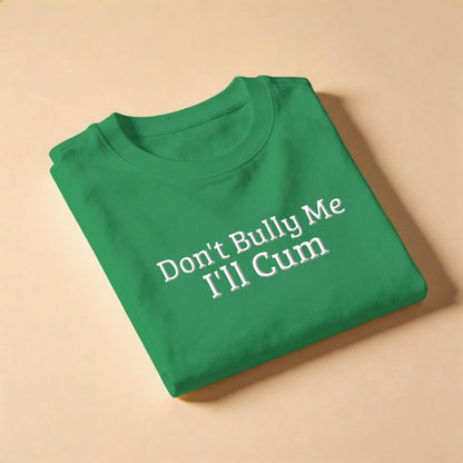 Don't Bully Me, I'll Cum T-Shirt