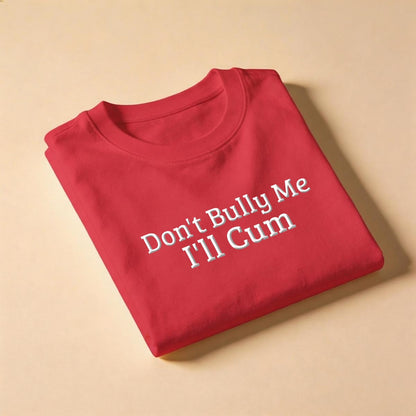 Don't Bully Me, I'll Cum T-Shirt